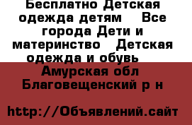 Бесплатно Детская одежда детям  - Все города Дети и материнство » Детская одежда и обувь   . Амурская обл.,Благовещенский р-н